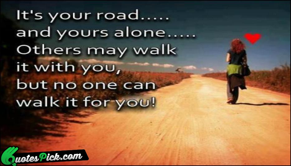Its Your Road And Yours Alone Quote by Unknown